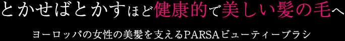 とかせばとかすほど健康的で美しい髪の毛へヨーロッパの女性の美髪を支えるPARSAビューティーブラシ