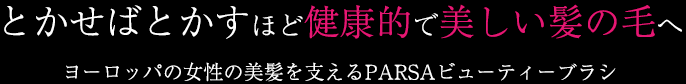 とかせばとかすほど健康的で美しい髪の毛へヨーロッパの女性の美髪を支えるPARSAビューティーブラシ